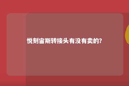 悦刻宙斯转接头有没有卖的？ 